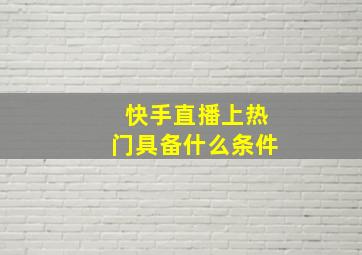 快手直播上热门具备什么条件