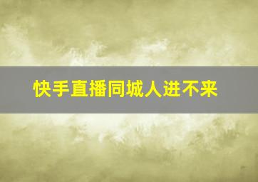 快手直播同城人进不来