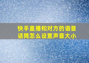 快手直播和对方的语音话筒怎么设置声音大小