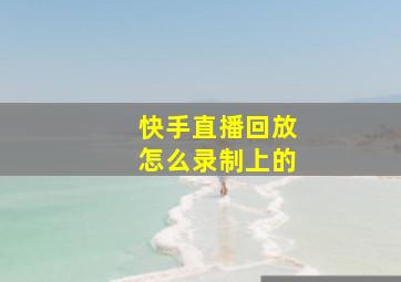 快手直播回放怎么录制上的