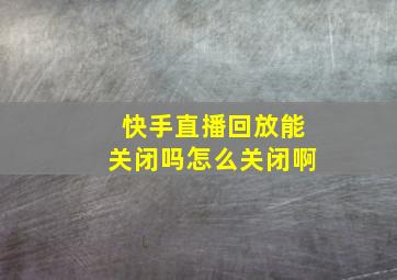 快手直播回放能关闭吗怎么关闭啊