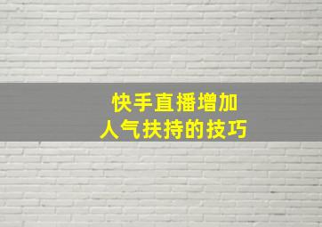 快手直播增加人气扶持的技巧