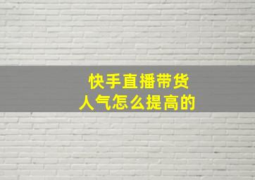 快手直播带货人气怎么提高的