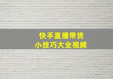 快手直播带货小技巧大全视频