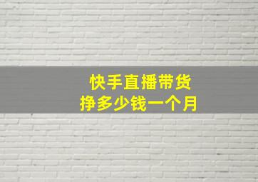 快手直播带货挣多少钱一个月