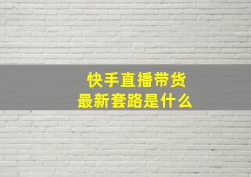 快手直播带货最新套路是什么