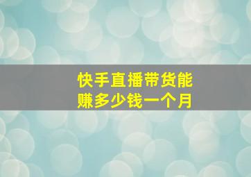 快手直播带货能赚多少钱一个月