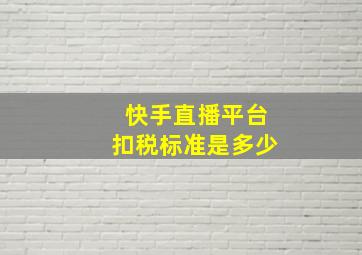 快手直播平台扣税标准是多少