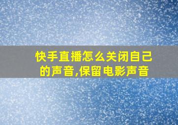 快手直播怎么关闭自己的声音,保留电影声音