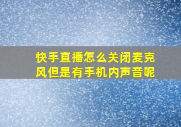 快手直播怎么关闭麦克风但是有手机内声音呢