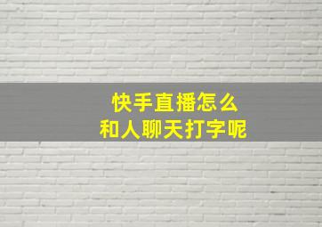 快手直播怎么和人聊天打字呢