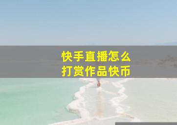 快手直播怎么打赏作品快币