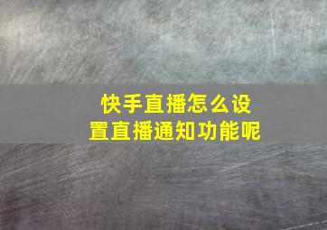 快手直播怎么设置直播通知功能呢