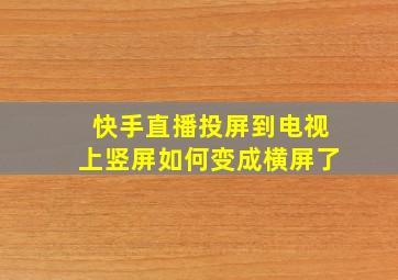 快手直播投屏到电视上竖屏如何变成横屏了