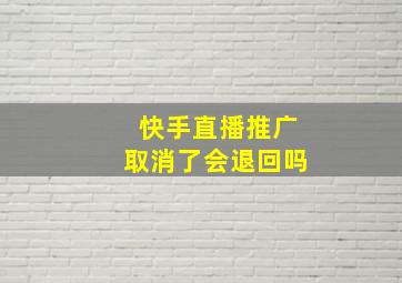 快手直播推广取消了会退回吗