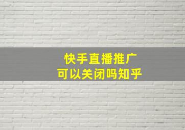 快手直播推广可以关闭吗知乎