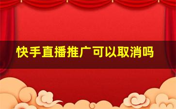 快手直播推广可以取消吗