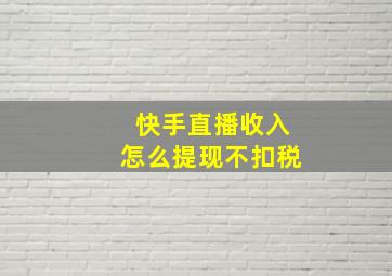 快手直播收入怎么提现不扣税