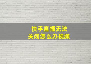 快手直播无法关闭怎么办视频