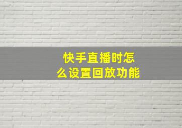 快手直播时怎么设置回放功能