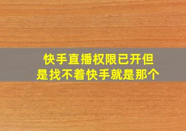 快手直播权限已开但是找不着快手就是那个