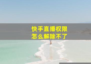 快手直播权限怎么解除不了