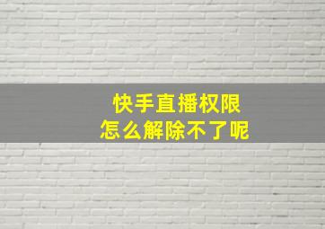 快手直播权限怎么解除不了呢