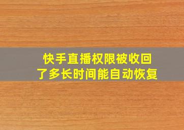 快手直播权限被收回了多长时间能自动恢复