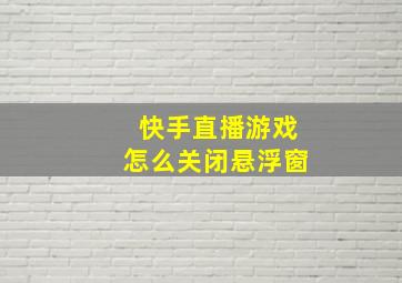 快手直播游戏怎么关闭悬浮窗