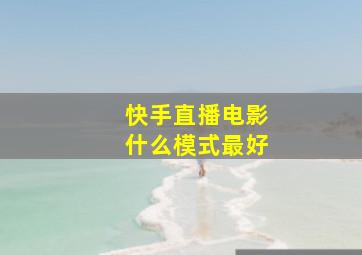 快手直播电影什么模式最好