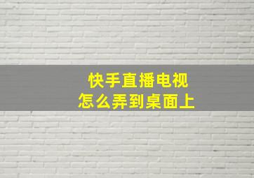 快手直播电视怎么弄到桌面上