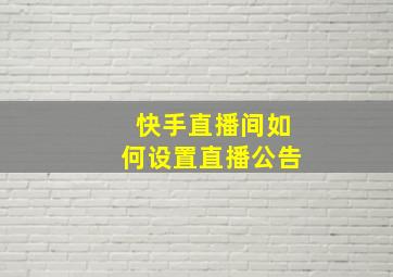 快手直播间如何设置直播公告