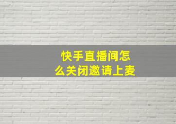 快手直播间怎么关闭邀请上麦