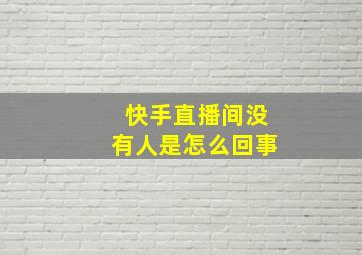 快手直播间没有人是怎么回事