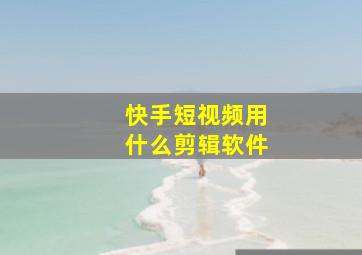 快手短视频用什么剪辑软件