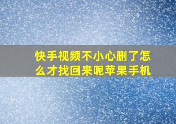 快手视频不小心删了怎么才找回来呢苹果手机