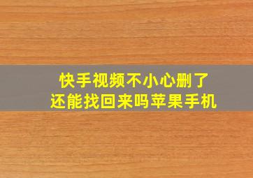 快手视频不小心删了还能找回来吗苹果手机