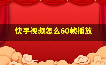 快手视频怎么60帧播放