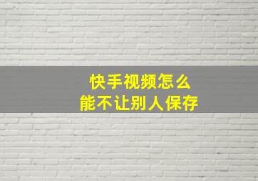 快手视频怎么能不让别人保存