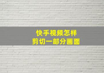 快手视频怎样剪切一部分画面