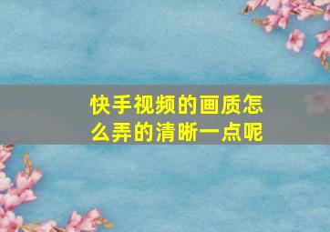 快手视频的画质怎么弄的清晰一点呢