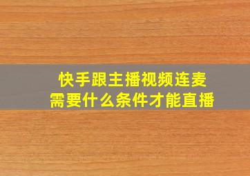 快手跟主播视频连麦需要什么条件才能直播