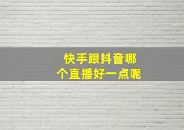 快手跟抖音哪个直播好一点呢