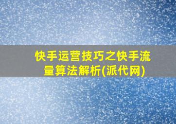 快手运营技巧之快手流量算法解析(派代网)