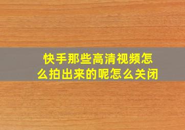 快手那些高清视频怎么拍出来的呢怎么关闭