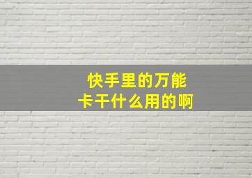 快手里的万能卡干什么用的啊