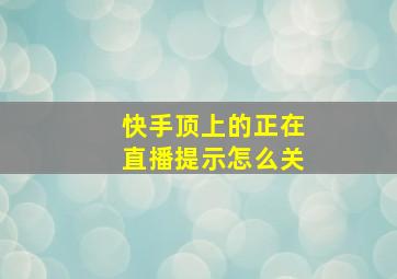 快手顶上的正在直播提示怎么关