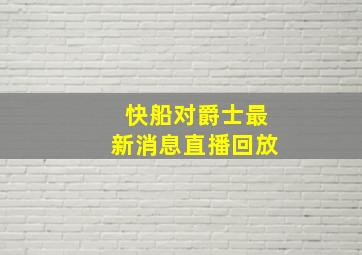 快船对爵士最新消息直播回放