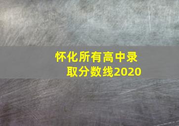 怀化所有高中录取分数线2020