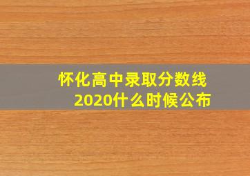 怀化高中录取分数线2020什么时候公布